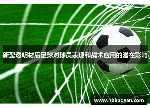 新型透明材质足球对球员表现和战术应用的潜在影响
