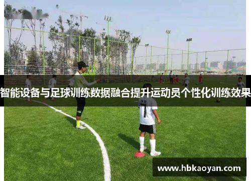 智能设备与足球训练数据融合提升运动员个性化训练效果