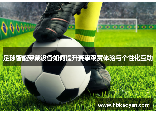 足球智能穿戴设备如何提升赛事观赏体验与个性化互动